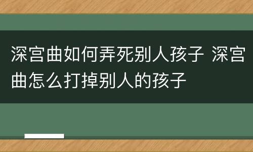 深宫曲如何弄死别人孩子 深宫曲怎么打掉别人的孩子