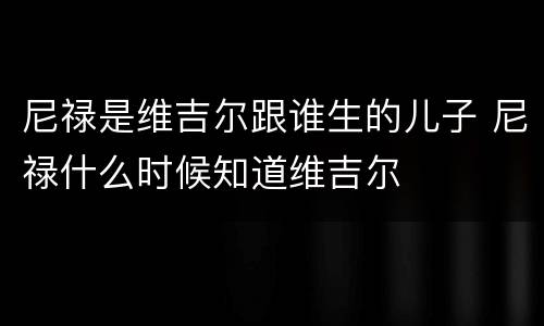 尼禄是维吉尔跟谁生的儿子 尼禄什么时候知道维吉尔