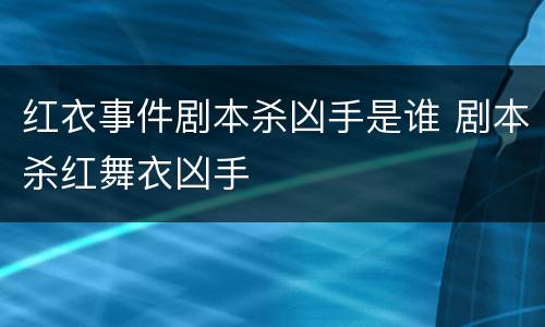 红衣事件剧本杀凶手是谁 剧本杀红舞衣凶手