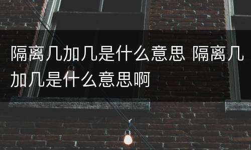 隔离几加几是什么意思 隔离几加几是什么意思啊