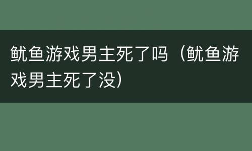 鱿鱼游戏男主死了吗（鱿鱼游戏男主死了没）