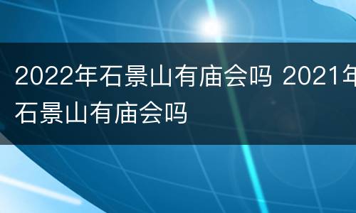 2022年石景山有庙会吗 2021年石景山有庙会吗