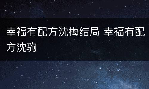 幸福有配方沈梅结局 幸福有配方沈驹