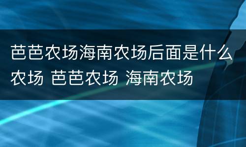 芭芭农场海南农场后面是什么农场 芭芭农场 海南农场