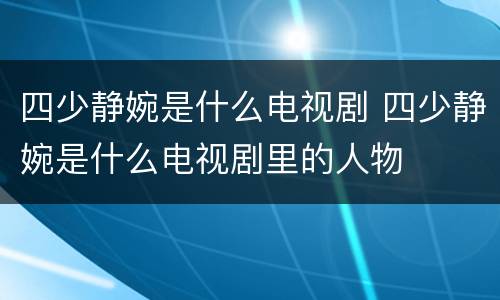 四少静婉是什么电视剧 四少静婉是什么电视剧里的人物