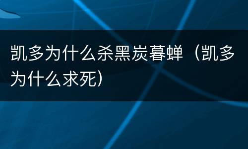 凯多为什么杀黑炭暮蝉（凯多为什么求死）