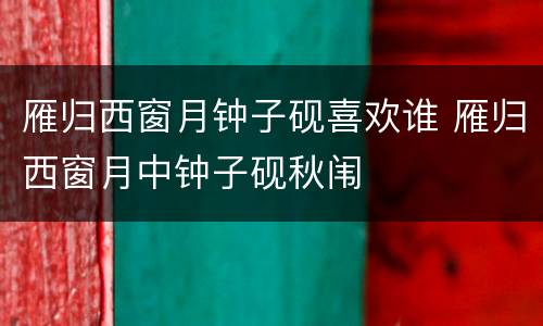 雁归西窗月钟子砚喜欢谁 雁归西窗月中钟子砚秋闱