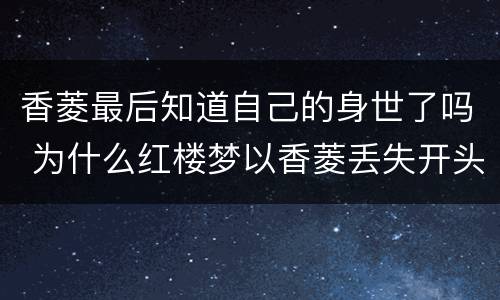 香菱最后知道自己的身世了吗 为什么红楼梦以香菱丢失开头