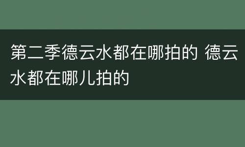 第二季德云水都在哪拍的 德云水都在哪儿拍的