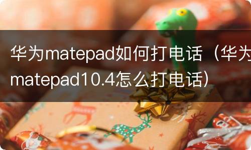 华为matepad如何打电话（华为matepad10.4怎么打电话）