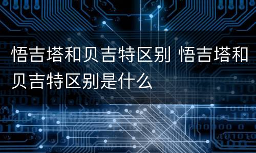 悟吉塔和贝吉特区别 悟吉塔和贝吉特区别是什么