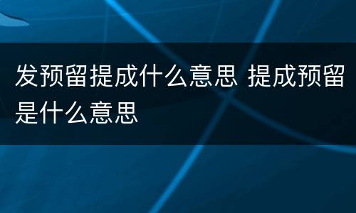 发预留提成什么意思 提成预留是什么意思