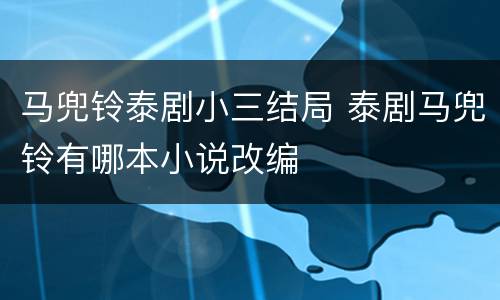 马兜铃泰剧小三结局 泰剧马兜铃有哪本小说改编