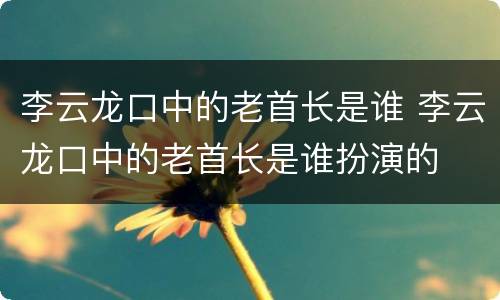 李云龙口中的老首长是谁 李云龙口中的老首长是谁扮演的