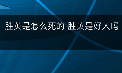 胜英是怎么死的 胜英是好人吗