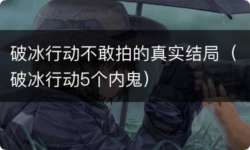 破冰行动不敢拍的真实结局（破冰行动5个内鬼）