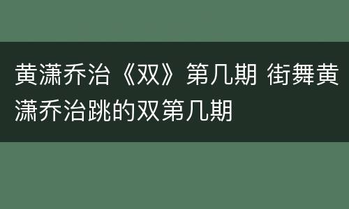 黄潇乔治《双》第几期 街舞黄潇乔治跳的双第几期