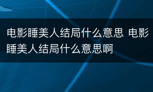 电影睡美人结局什么意思 电影睡美人结局什么意思啊