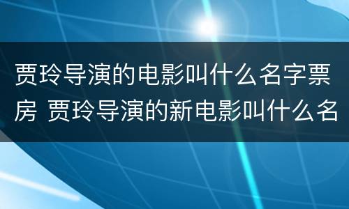 贾玲导演的电影叫什么名字票房 贾玲导演的新电影叫什么名字