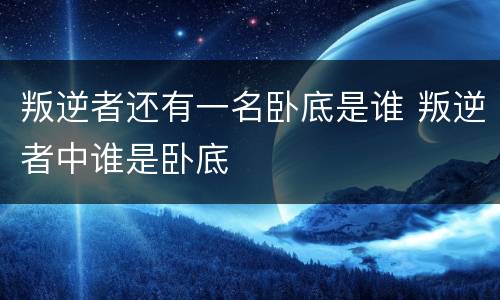 叛逆者还有一名卧底是谁 叛逆者中谁是卧底