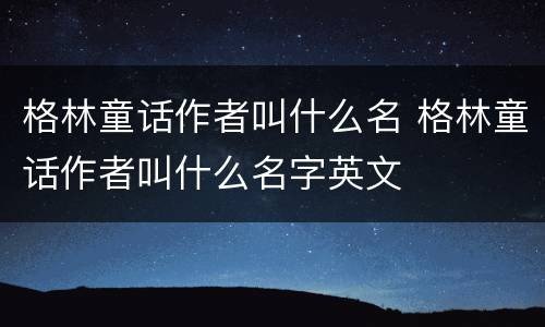 格林童话作者叫什么名 格林童话作者叫什么名字英文