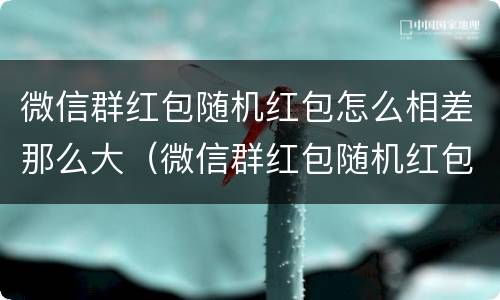 微信群红包随机红包怎么相差那么大（微信群红包随机红包怎么相差那么大呢）