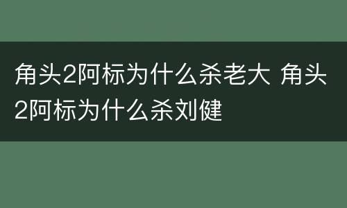 角头2阿标为什么杀老大 角头2阿标为什么杀刘健