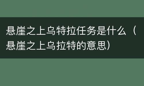 悬崖之上乌特拉任务是什么（悬崖之上乌拉特的意思）