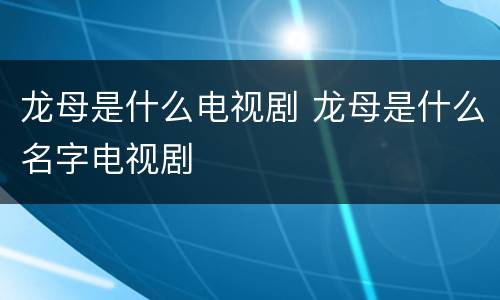 龙母是什么电视剧 龙母是什么名字电视剧