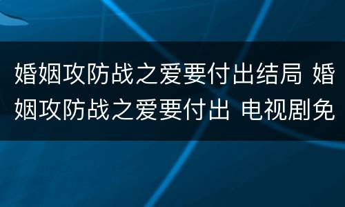 婚姻攻防战之爱要付出结局 婚姻攻防战之爱要付出 电视剧免费观看