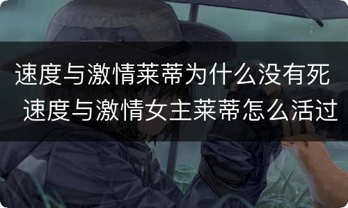 速度与激情莱蒂为什么没有死 速度与激情女主莱蒂怎么活过来的