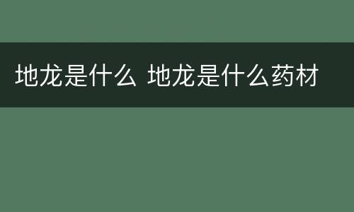 地龙是什么 地龙是什么药材