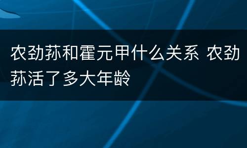 农劲荪和霍元甲什么关系 农劲荪活了多大年龄