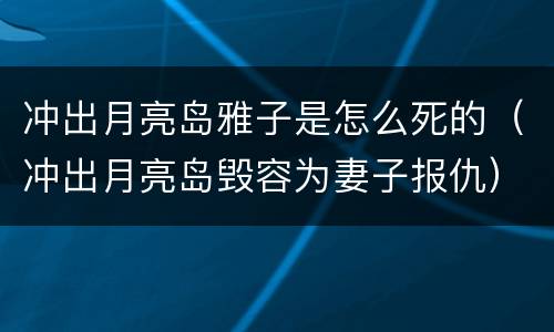 冲出月亮岛雅子是怎么死的（冲出月亮岛毁容为妻子报仇）