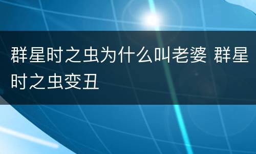 群星时之虫为什么叫老婆 群星时之虫变丑