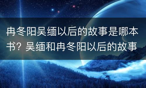 冉冬阳吴缅以后的故事是哪本书? 吴缅和冉冬阳以后的故事