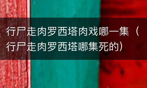 行尸走肉罗西塔肉戏哪一集（行尸走肉罗西塔哪集死的）