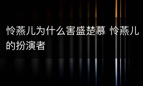 怜燕儿为什么害盛楚慕 怜燕儿的扮演者