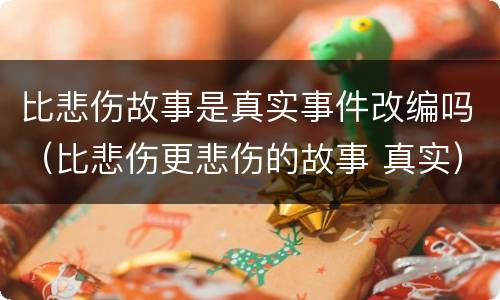 比悲伤故事是真实事件改编吗（比悲伤更悲伤的故事 真实）