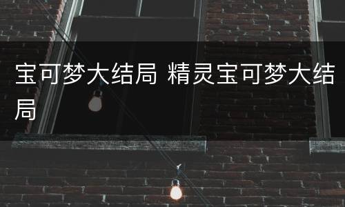 宝可梦大结局 精灵宝可梦大结局