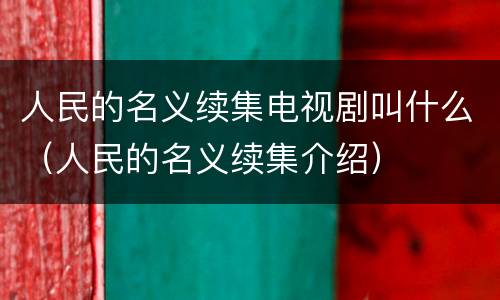 人民的名义续集电视剧叫什么（人民的名义续集介绍）