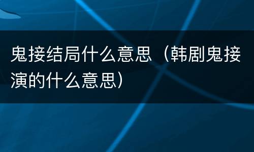 鬼接结局什么意思（韩剧鬼接演的什么意思）