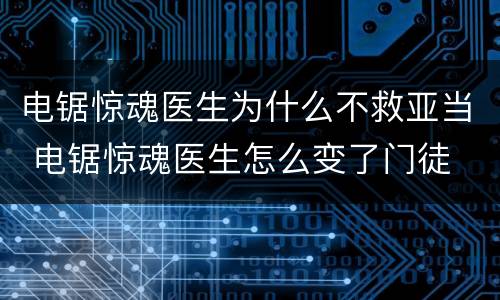 电锯惊魂医生为什么不救亚当 电锯惊魂医生怎么变了门徒