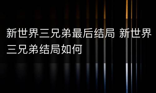 新世界三兄弟最后结局 新世界三兄弟结局如何