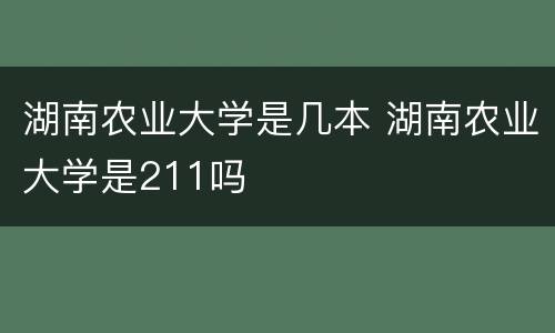 湖南农业大学是几本 湖南农业大学是211吗