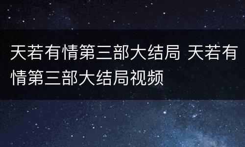 天若有情第三部大结局 天若有情第三部大结局视频