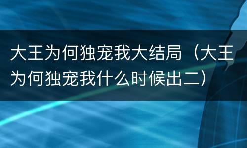 大王为何独宠我大结局（大王为何独宠我什么时候出二）