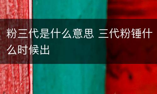 粉三代是什么意思 三代粉锤什么时候出