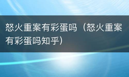 怒火重案有彩蛋吗（怒火重案有彩蛋吗知乎）