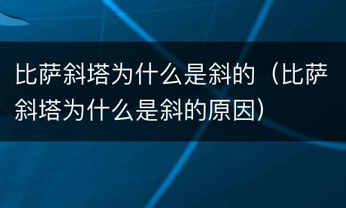 比萨斜塔为什么是斜的（比萨斜塔为什么是斜的原因）